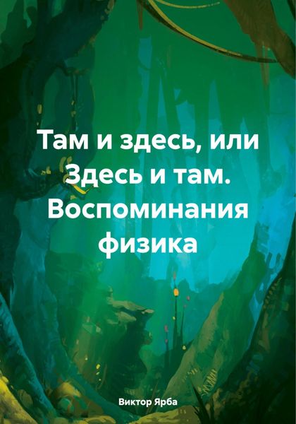 Обложка книги  «Там и здесь, или Здесь и там. Воспоминания физика»