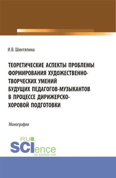 Обложка книги  «Теоретические аспекты проблемы формирования художественно-творческих умений будущих педагогов-музыкантов в процессе дирижерско-хоровой подготовки. (Бакалавриат, Магистратура). Монография.»