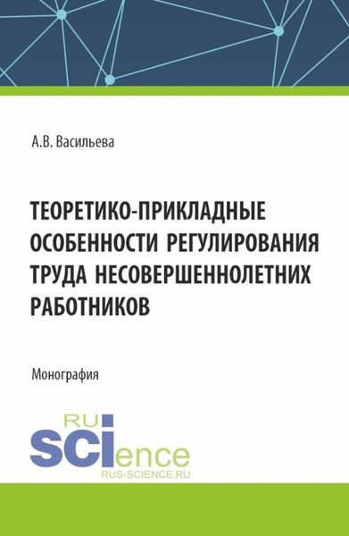 Обложка книги  «Теоретико – прикладные особенности регулирования труда несовершеннолетних работников. (Аспирантура, Магистратура, Специалитет). Монография.»