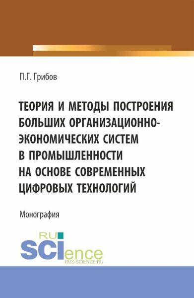 Обложка книги  «Теория и методы построения больших организационно-экономических систем в промышленности на основе современных цифровых технологий. (Аспирантура). Монография.»