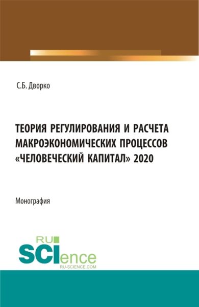 Обложка книги  «Теория регулирования и расчета макроэкономических процессов Человеческий капитал 2020. (Бакалавриат, Магистратура). Монография.»