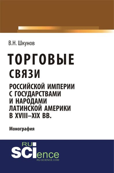 Обложка книги  «Торговые связи Российской империи с государствами и народами Латинской Америки в XVIII-XIX вв. (Аспирантура, Бакалавриат, Магистратура). Монография.»
