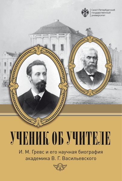 Обложка книги  «Ученик об учителе. И. М. Гревс и его научная биография академика В. Г. Васильевского»