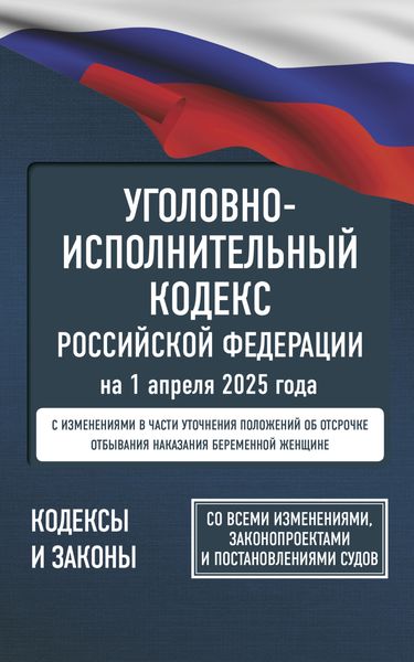 Обложка книги «Уголовно-исполнительный кодекс Российской Федерации на 1 апреля 2025 года. Со всеми изменениями, законопроектами и постановлениями судов»