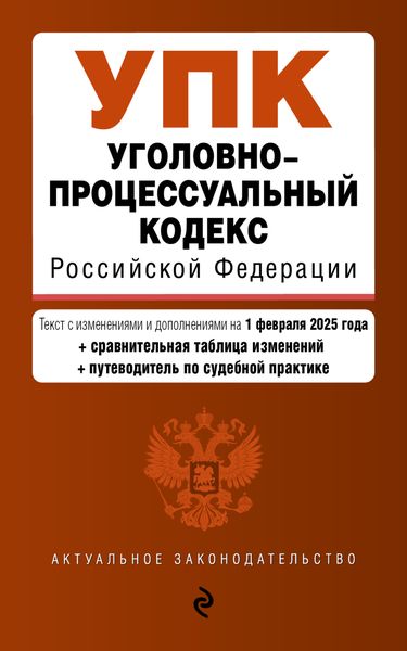 Обложка книги «Уголовно-процессуальный кодекс Российской Федерации. Текст с изменениями и дополнениями на 1 февраля 2025 года + сравнительная таблица изменений + путеводитель по судебной практике»