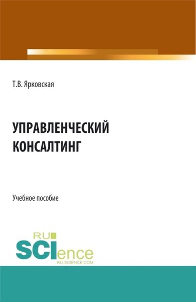 Обложка книги  «Управленческий консалтинг. (Аспирантура, Бакалавриат, Магистратура). Учебное пособие.»