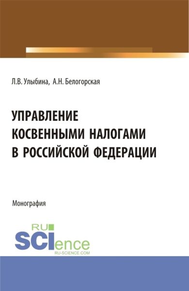 Обложка книги  «Управление косвенными налогами в Российской Федерации. (Аспирантура, Бакалавриат, Магистратура). Монография.»