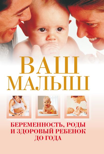 Обложка книги  «Ваш малыш. Беременность, роды и здоровый ребенок до года»