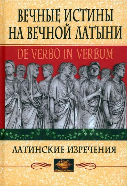 Обложка книги  «Вечные истины на вечной латыни. De verbo in verbum. Латинские изречения»