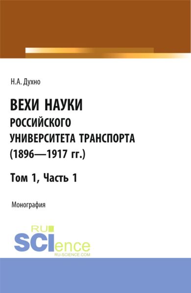 Обложка книги  «Вехи науки Российского университета транспорта (1896-1917гг) Часть 1. (Аспирантура, Бакалавриат, Магистратура). Монография.»