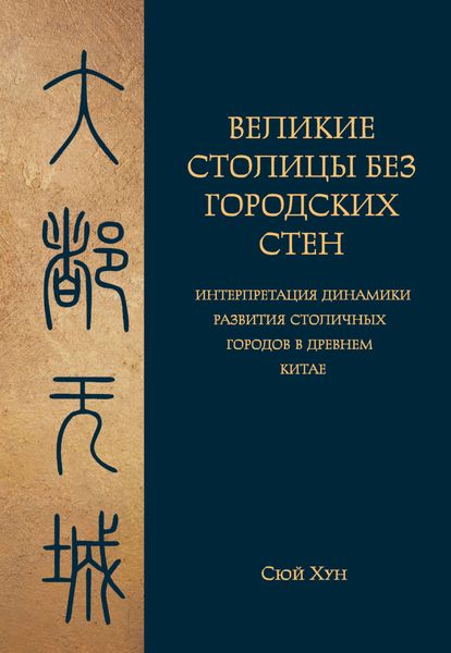 Обложка книги  «Великие столицы без городских стен. Интерпретация динамики развития столичных городов в Древнем Китае»