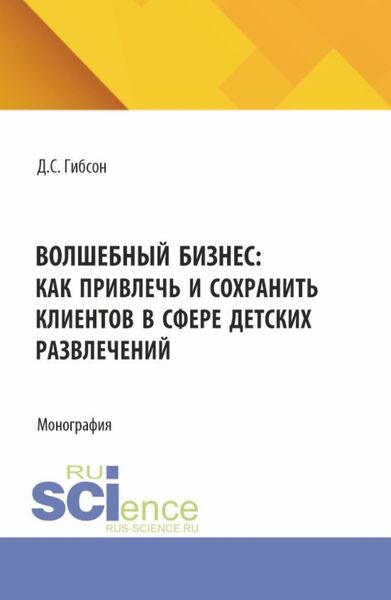 Обложка книги  «Волшебный бизнес: как привлечь и сохранить клиентов в сфере детских развлечений. (Бакалавриат, Магистратура). Монография.»