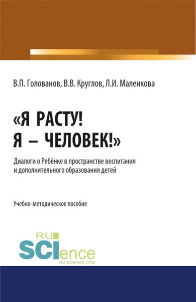 Обложка книги  «Я расту! Я – Человек! . Диалоги о Ребёнке в пространстве воспитания и дополнительного образования детей. (Бакалавриат, Магистратура, Специалитет). Учебно-методическое пособие.»