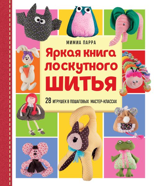 Обложка книги  «Яркая книга лоскутного шитья. 28 игрушек в пошаговых мастер-классах»