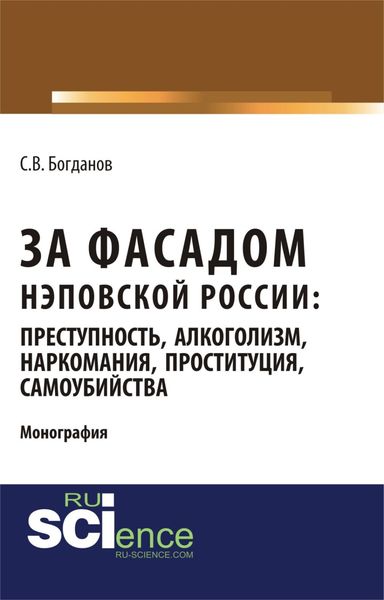Обложка книги  «За фасадом нэповской России: преступность, алкоголизм, наркомания, проституция, самоубийства. (Аспирантура, Бакалавриат, Магистратура). Монография.»