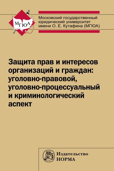 Обложка книги  «Защита прав и интересов организаций и граждан: уголовно-правовой, уголовно-процессуальный и криминологический аспект (состояние, проблемы, пути совершенствования). Общее состояние и региональная специфика»