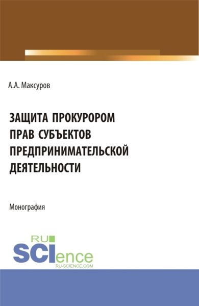 Обложка книги  «Защита прокурором прав субъектов предпринимательской деятельности. (Аспирантура, Бакалавриат, Магистратура). Монография.»