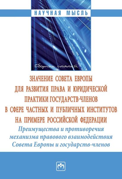 Обложка книги  «Значение Совета Европы для развития права и юридической практики государств-членов в сфере частных и публичных институтов на примере Российской Федерации. Преимущества и противоречия механизма правового взаимодействия Совета Европы и государств-членов: сборник статей по итогам международной конферен»