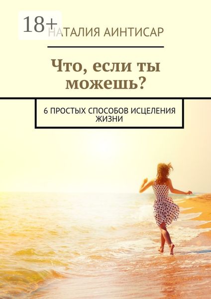 Обложка книги  «Что, если ты можешь? 6 простых способов исцеления жизни»