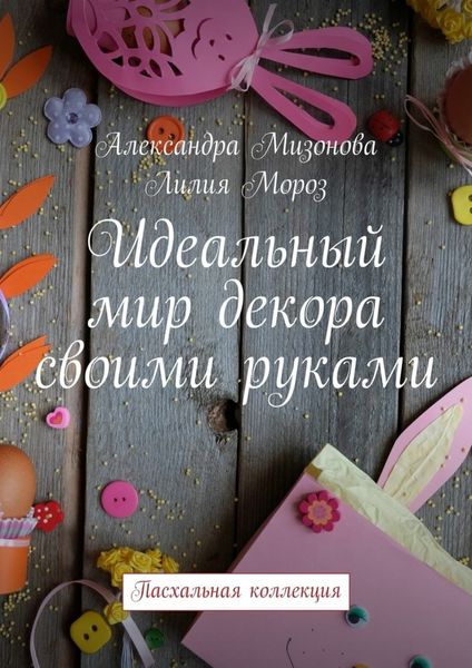 Обложка книги  «Идеальный мир декора своими руками. Пасхальная коллекция»