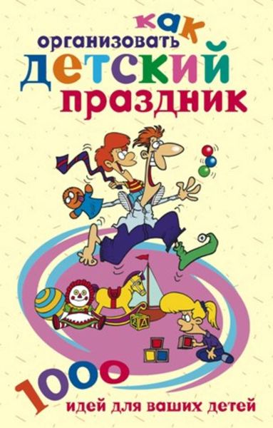 Обложка книги  «Как организовать детский праздник. 1000 идей для ваших детей»
