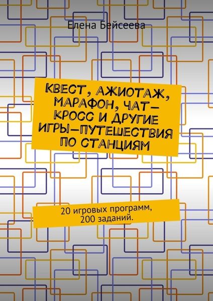 Обложка книги  «Квест, ажиотаж, марафон, чат-кросс и другие Игры-путешествия по станциям. 20 игровых программ, 200 заданий.»
