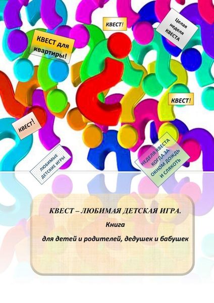 Обложка книги  «Квест – любимая детская игра. Книга для детей и родителей, дедушек и бабушек»