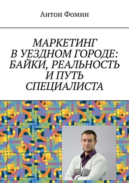 Обложка книги  «Маркетинг в уездном городе: байки, реальность и путь специалиста»