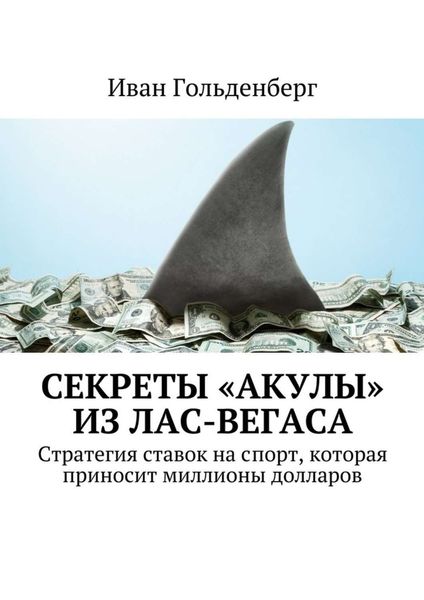 Обложка книги  «Секреты «акулы» из Лас-Вегаса. Стратегия ставок на спорт, которая приносит миллионы долларов»