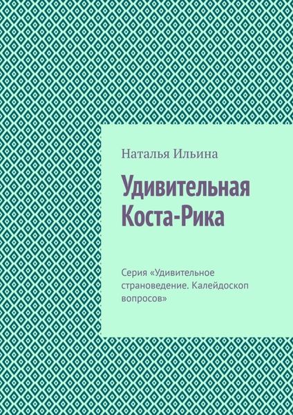 Обложка книги  «Удивительная Коста-Рика. Серия «Удивительное страноведение. Калейдоскоп вопросов»»