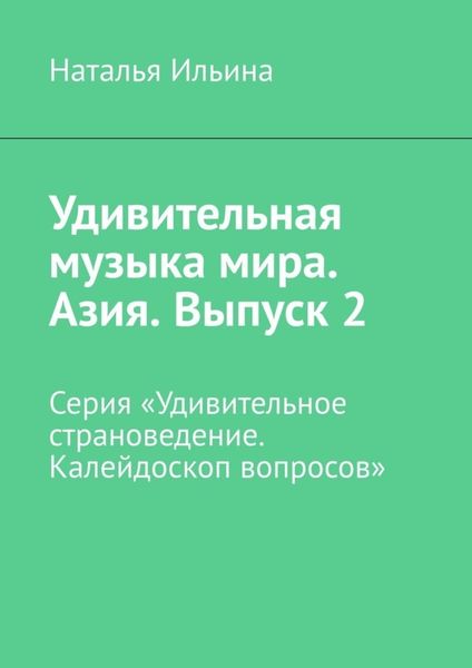Обложка книги  «Удивительная музыка мира. Азия. Выпуск 2. Серия «Удивительное страноведение. Калейдоскоп вопросов»»