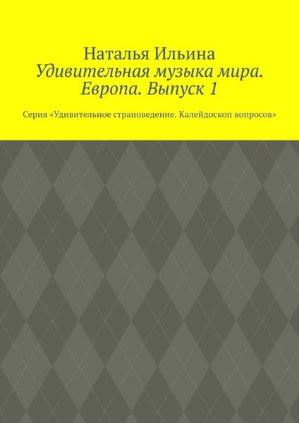 Обложка книги  «Удивительная музыка мира. Европа. Выпуск 1. Серия «Удивительное страноведение. Калейдоскоп вопросов»»