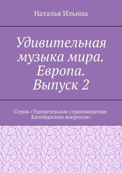 Обложка книги  «Удивительная музыка мира. Европа. Выпуск 2. Серия «Удивительное страноведение. Калейдоскоп вопросов»»