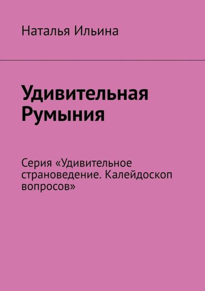 Обложка книги  «Удивительная Румыния. Серия «Удивительное страноведение. Калейдоскоп вопросов»»