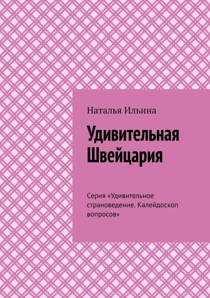 Обложка книги  «Удивительная Швейцария. Серия «Удивительное страноведение. Калейдоскоп вопросов»»