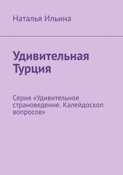 Обложка книги  «Удивительная Турция. Серия «Удивительное страноведение. Калейдоскоп вопросов»»