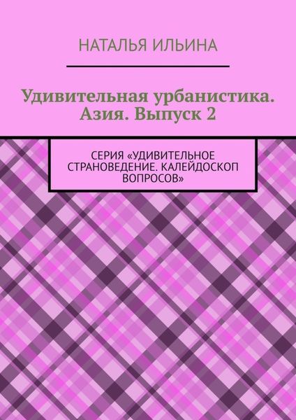 Обложка книги  «Удивительная урбанистика. Азия. Выпуск 2. Серия «Удивительное страноведение. Калейдоскоп вопросов»»