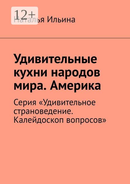 Обложка книги  «Удивительные кухни народов мира. Америка. Австралия. Новая Зеландия. Серия «Удивительное страноведение. Калейдоскоп вопросов»»
