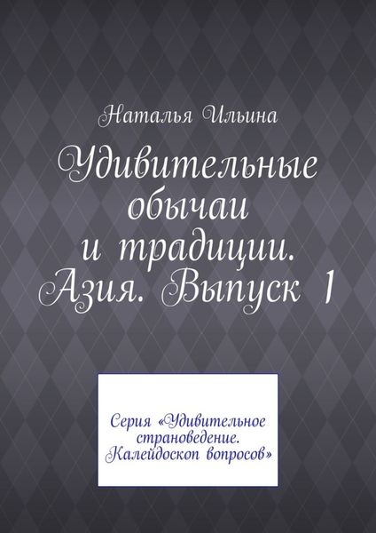 Обложка книги  «Удивительные обычаи и традиции. Азия. Выпуск 1. Серия «Удивительное страноведение. Калейдоскоп вопросов»»