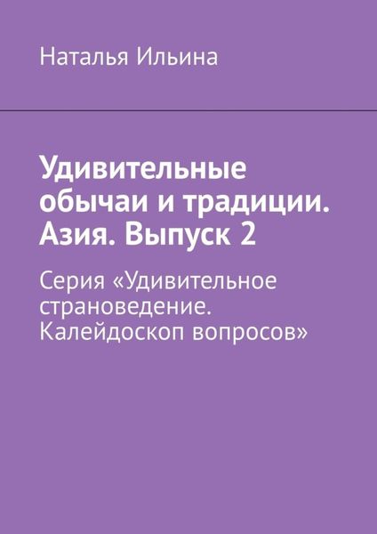 Обложка книги  «Удивительные обычаи и традиции. Азия. Выпуск 2. Серия «Удивительное страноведение. Калейдоскоп вопросов»»