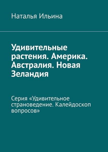 Обложка книги  «Удивительные растения. Америка. Австралия. Новая Зеландия. Серия «Удивительное страноведение. Калейдоскоп вопросов»»