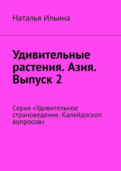 Обложка книги  «Удивительные растения. Азия. Выпуск 2. Серия «Удивительное страноведение. Калейдоскоп вопросов»»