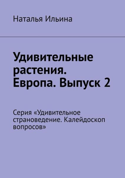 Обложка книги  «Удивительные растения. Европа. Выпуск 2. Серия «Удивительное страноведение. Калейдоскоп вопросов»»