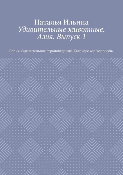 Обложка книги  «Удивительные животные. Азия. Выпуск 1. Серия «Удивительное страноведение. Калейдоскоп вопросов»»