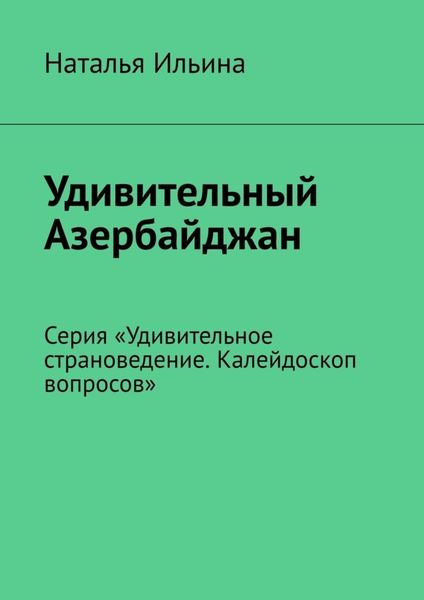 Обложка книги  «Удивительный Азербайджан. Серия «Удивительное страноведение. Калейдоскоп вопросов»»