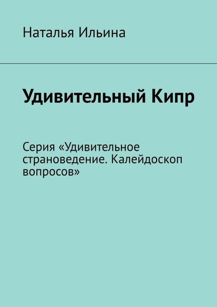 Обложка книги  «Удивительный Кипр. Серия «Удивительное страноведение. Калейдоскоп вопросов»»