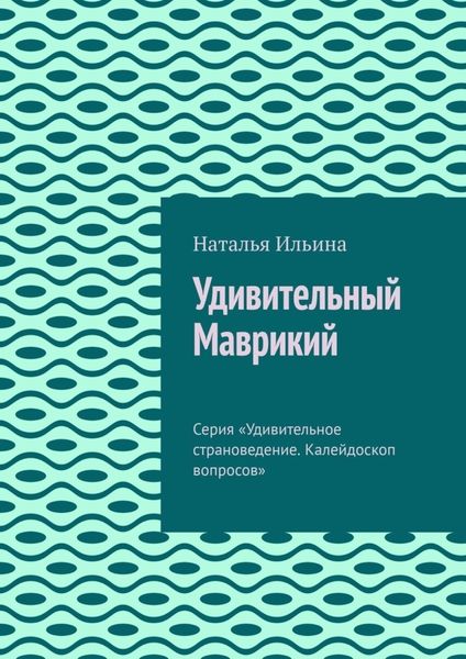 Обложка книги  «Удивительный Маврикий. Серия «Удивительное страноведение. Калейдоскоп вопросов»»