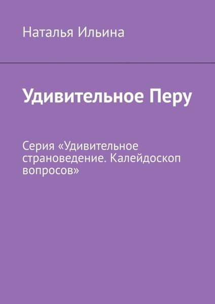 Обложка книги  «Удивительное Перу. Серия «Удивительное страноведение. Калейдоскоп вопросов»»