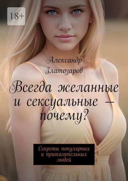 Обложка книги  «Всегда желанные и сексуальные – почему? Секреты популярных и притягательных людей»