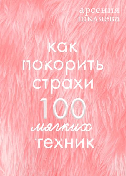 Обложка книги  «Как покорить Страхи? 100 мягких техник»